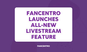FanCentro Now Gives Members the Ability to Livestream