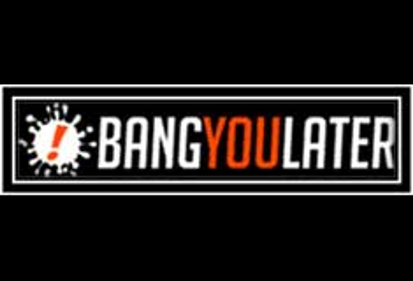 Bang you later